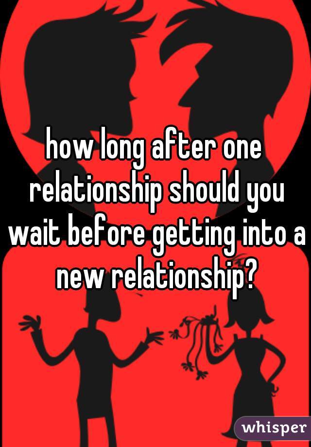 how long after one relationship should you wait before getting into a new relationship?