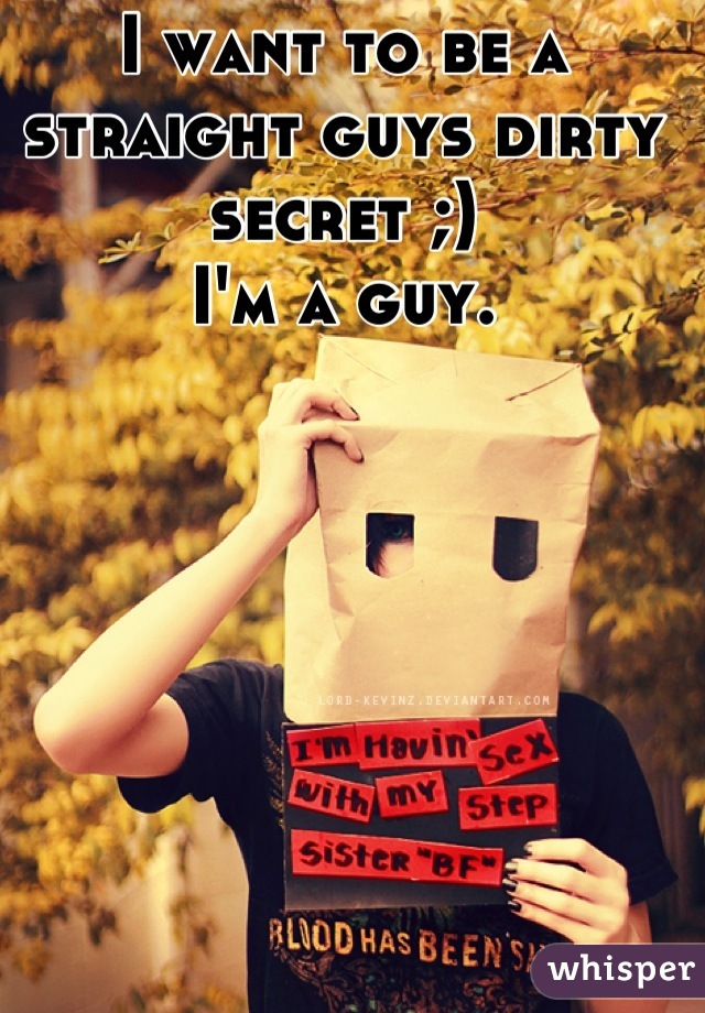 I want to be a straight guys dirty secret ;)
I'm a guy.