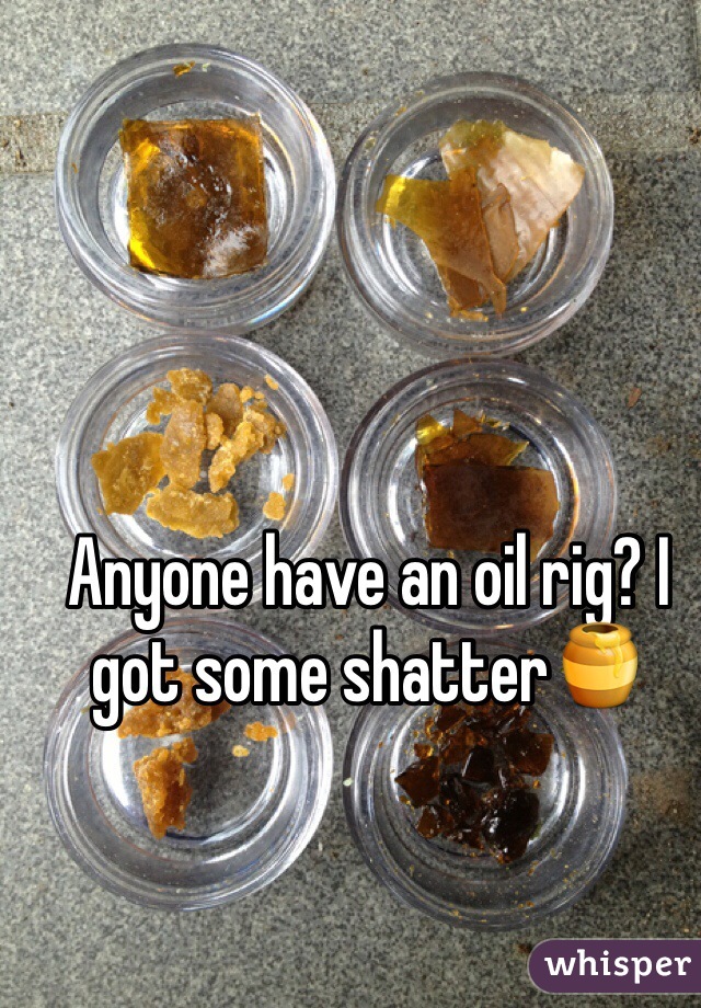 Anyone have an oil rig? I got some shatter🍯