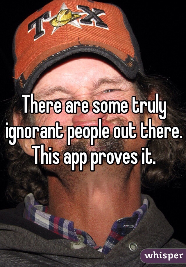 There are some truly ignorant people out there.
This app proves it. 
