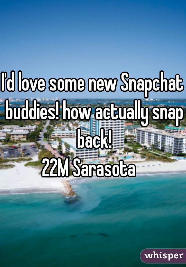I'd love some new Snapchat buddies! how actually snap back!
22M Sarasota  
