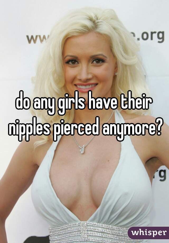 do any girls have their nipples pierced anymore?