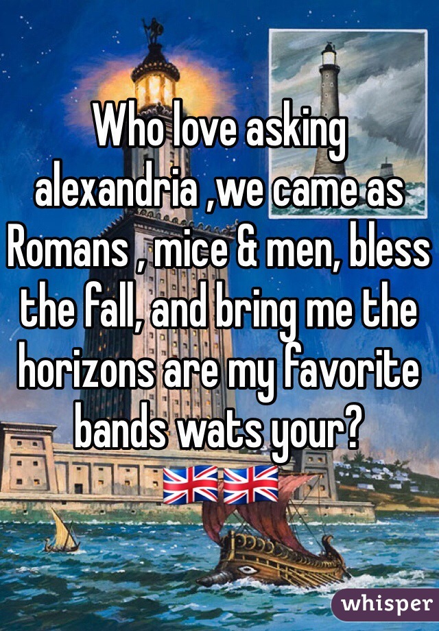 Who love asking alexandria ,we came as Romans , mice & men, bless the fall, and bring me the horizons are my favorite bands wats your?
🇬🇧🇬🇧