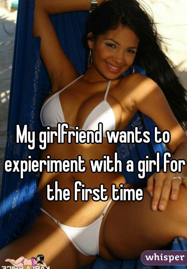 My girlfriend wants to expieriment with a girl for the first time