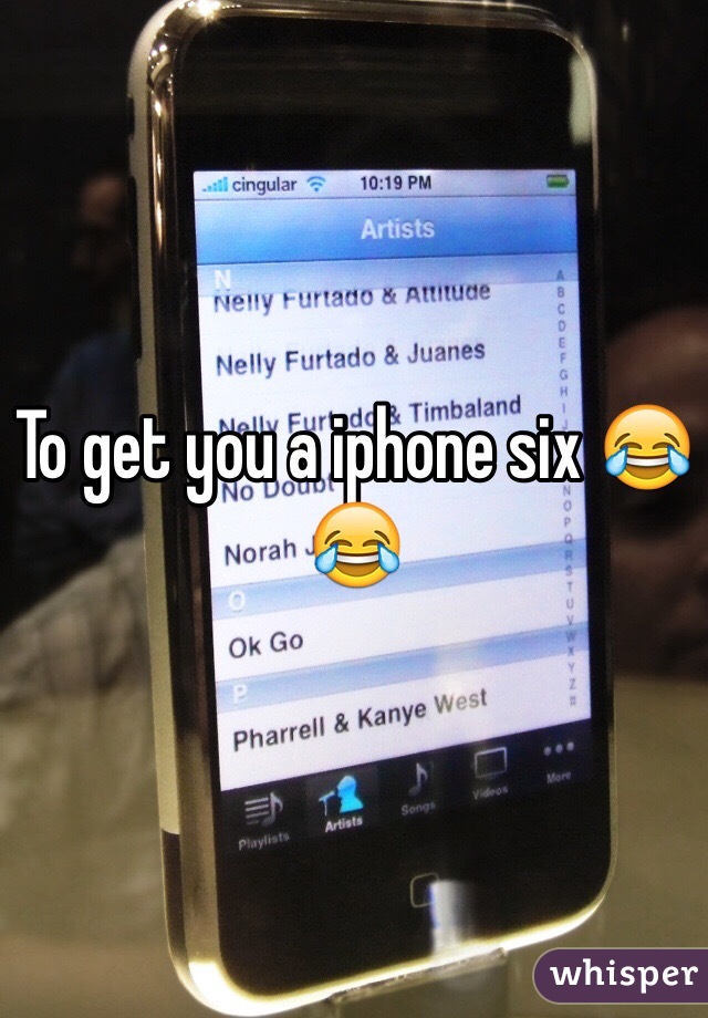 To get you a iphone six 😂😂
