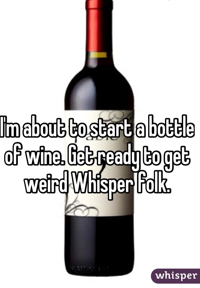 I'm about to start a bottle of wine. Get ready to get weird Whisper folk.