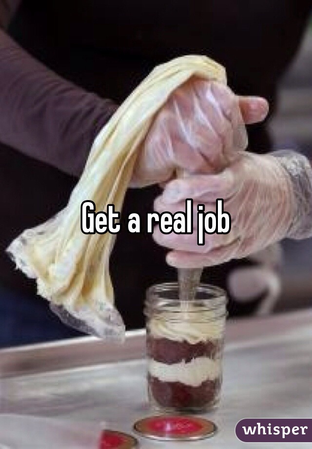 Get a real job 