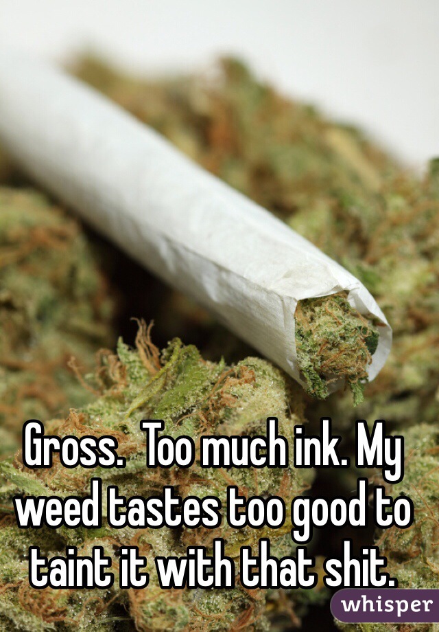 Gross.  Too much ink. My weed tastes too good to taint it with that shit. 