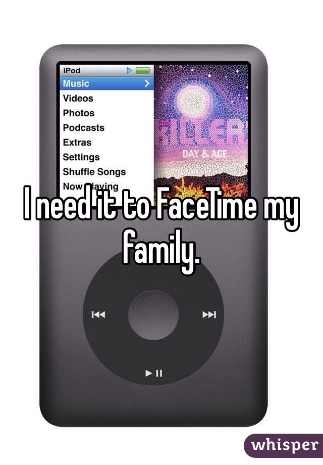 I need it to FaceTime my family. 