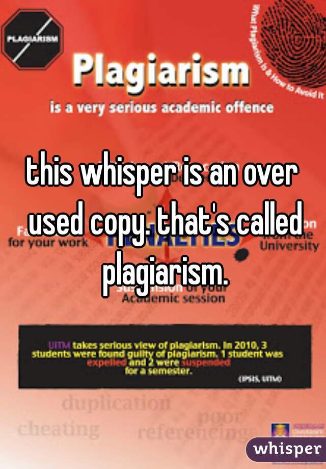 this whisper is an over used copy. that's called plagiarism.