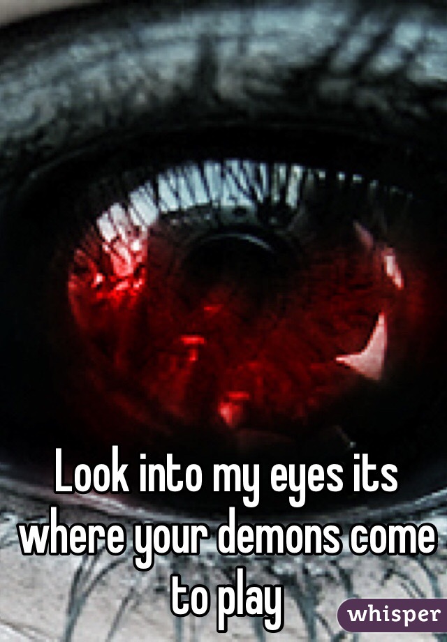 Look into my eyes its where your demons come to play