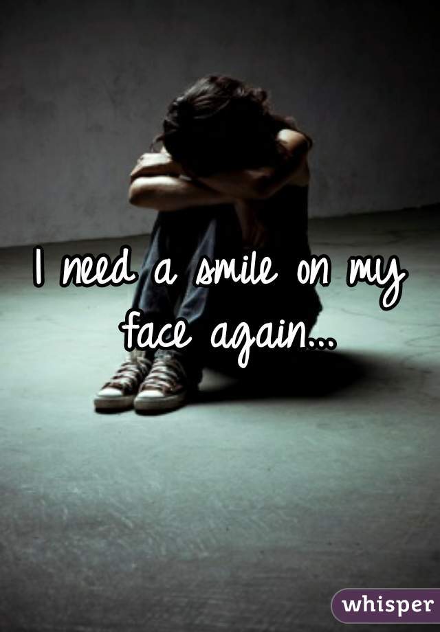 I need a smile on my face again...