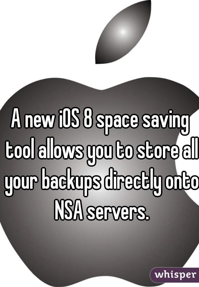 A new iOS 8 space saving tool allows you to store all your backups directly onto NSA servers.
