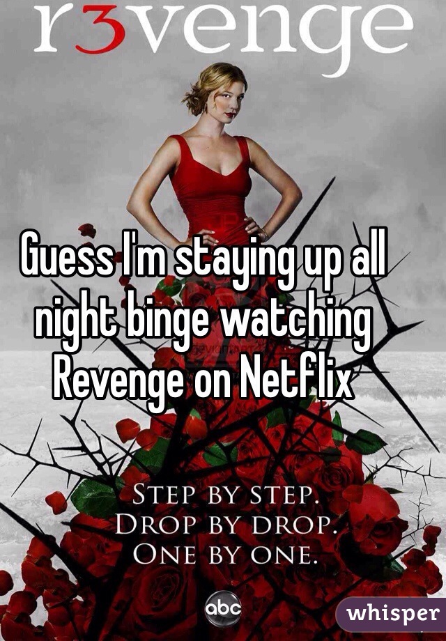 Guess I'm staying up all night binge watching Revenge on Netflix 