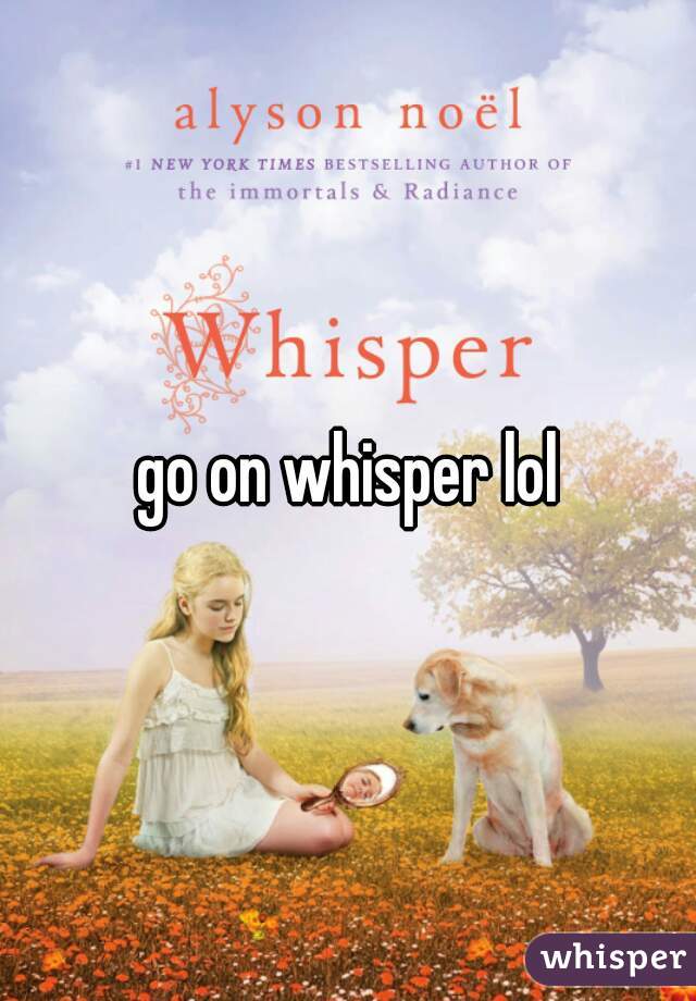 go on whisper lol