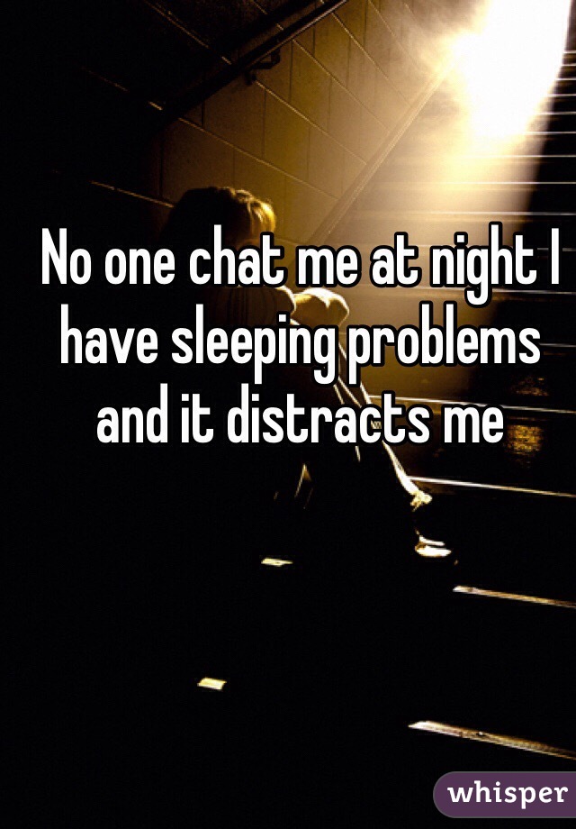 No one chat me at night I have sleeping problems and it distracts me
