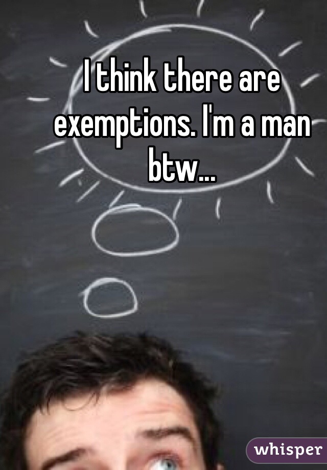 I think there are exemptions. I'm a man btw...