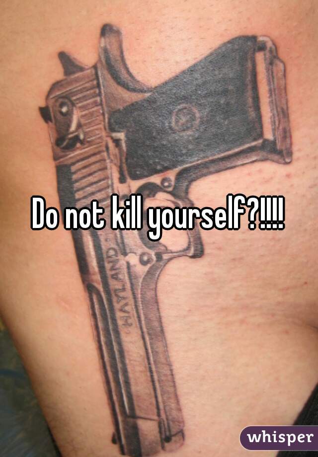 Do not kill yourself?!!!!