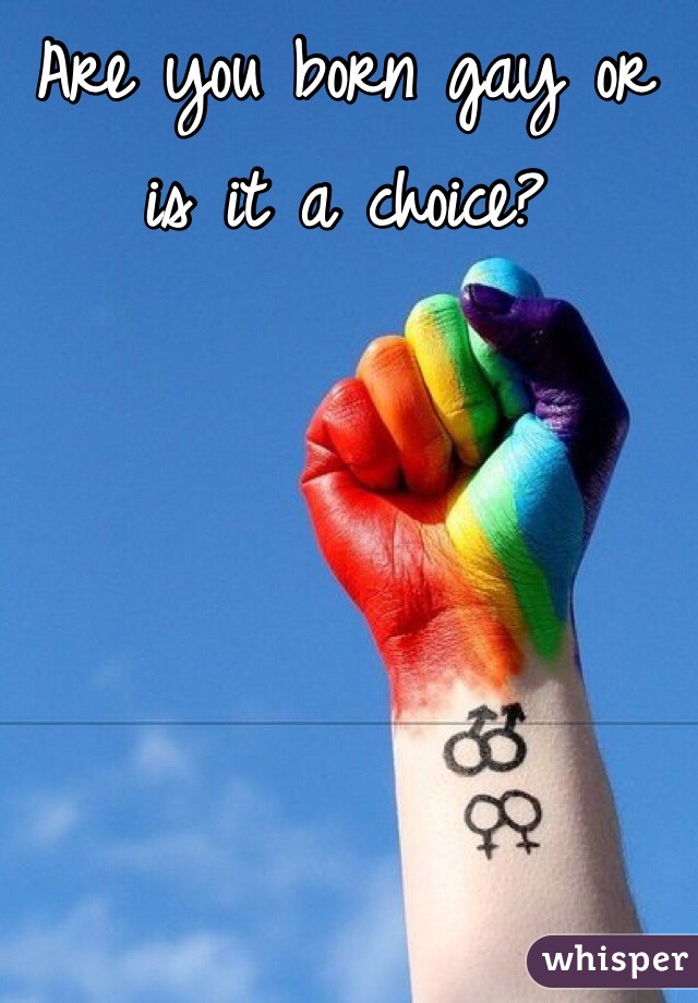 Are you born gay or is it a choice? 