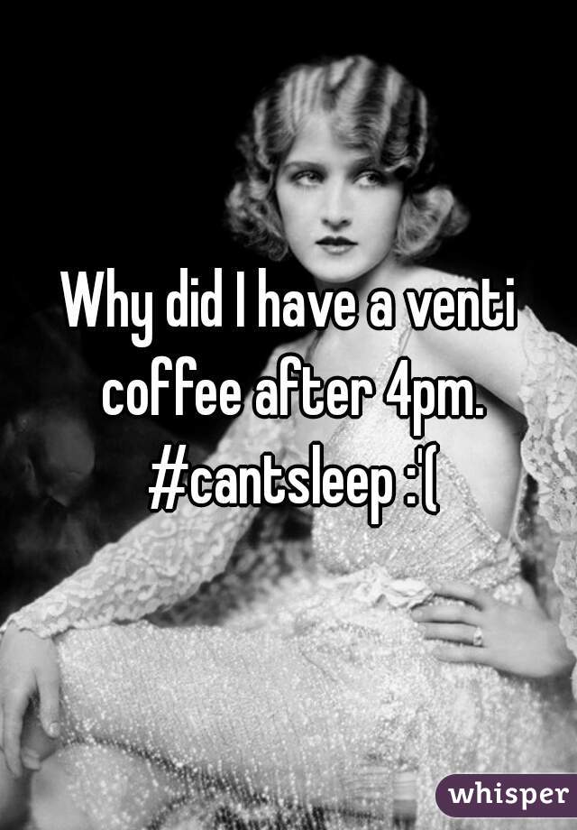 Why did I have a venti coffee after 4pm. #cantsleep :'(