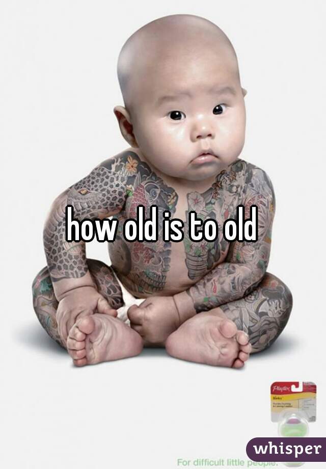 how old is to old