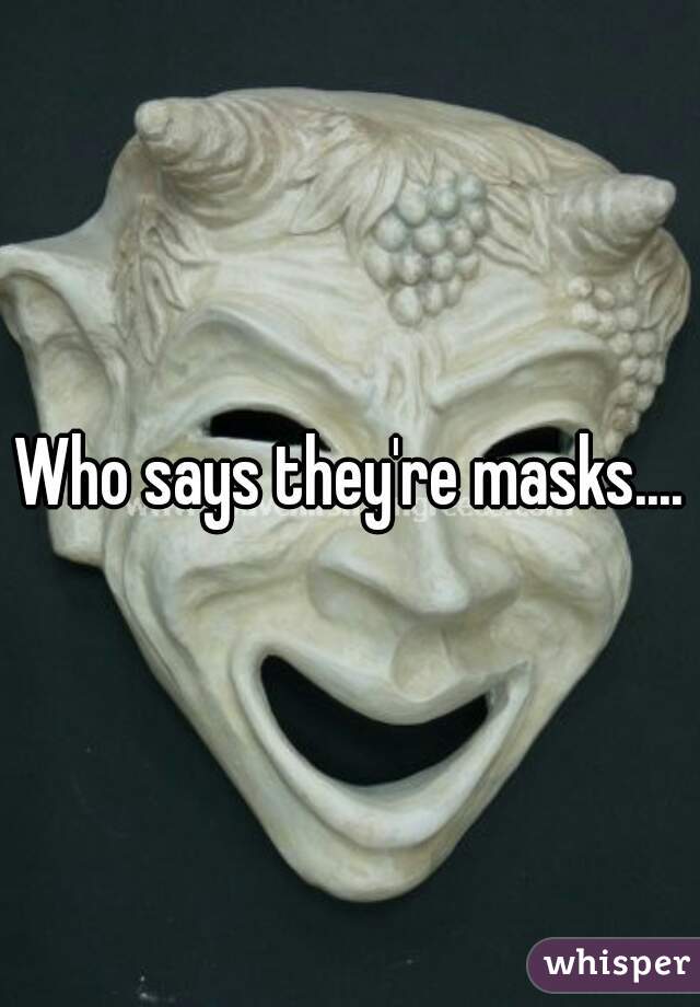 Who says they're masks....