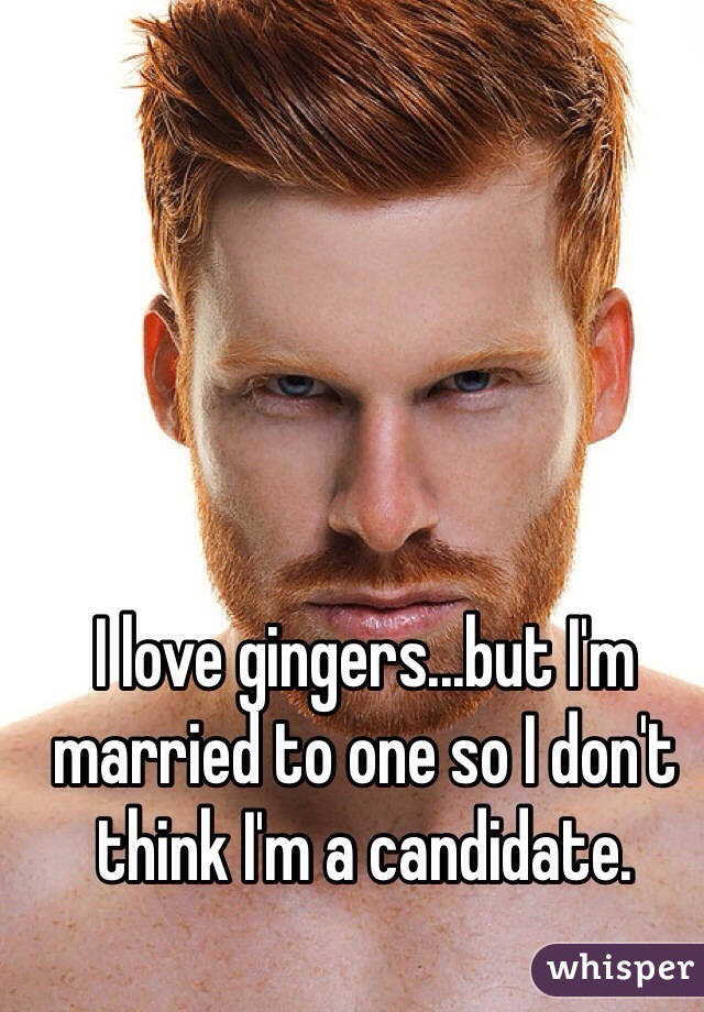 I love gingers...but I'm married to one so I don't think I'm a candidate.