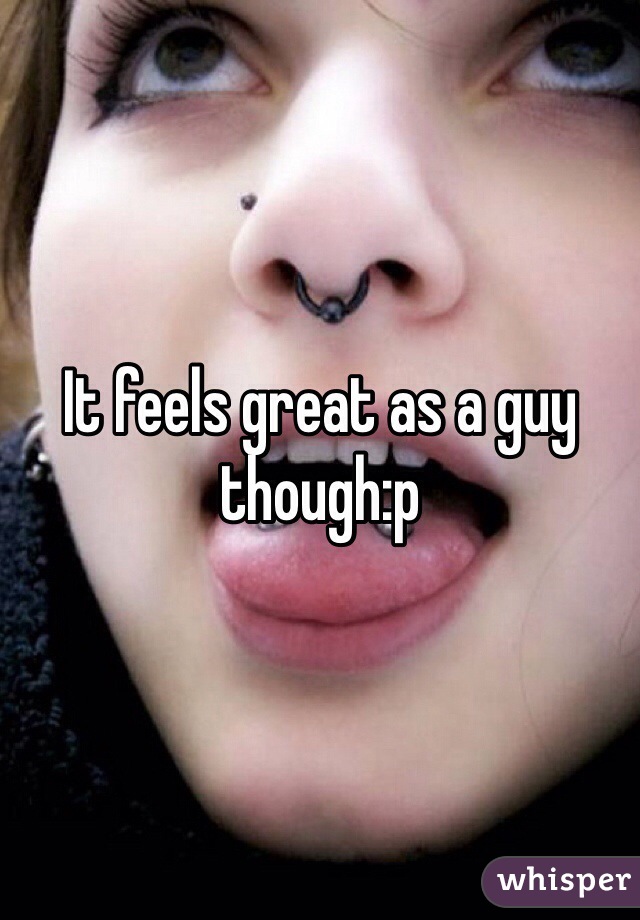 It feels great as a guy though:p