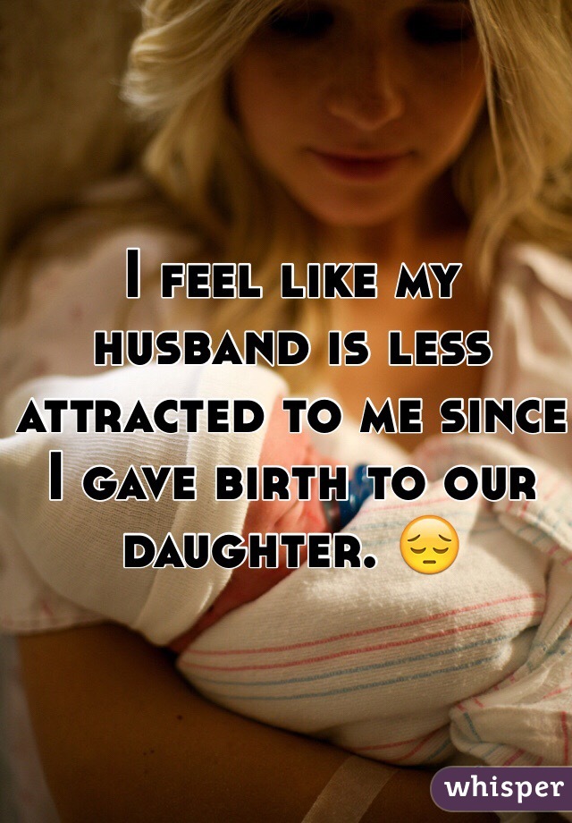 I feel like my husband is less attracted to me since I gave birth to our daughter. 😔
