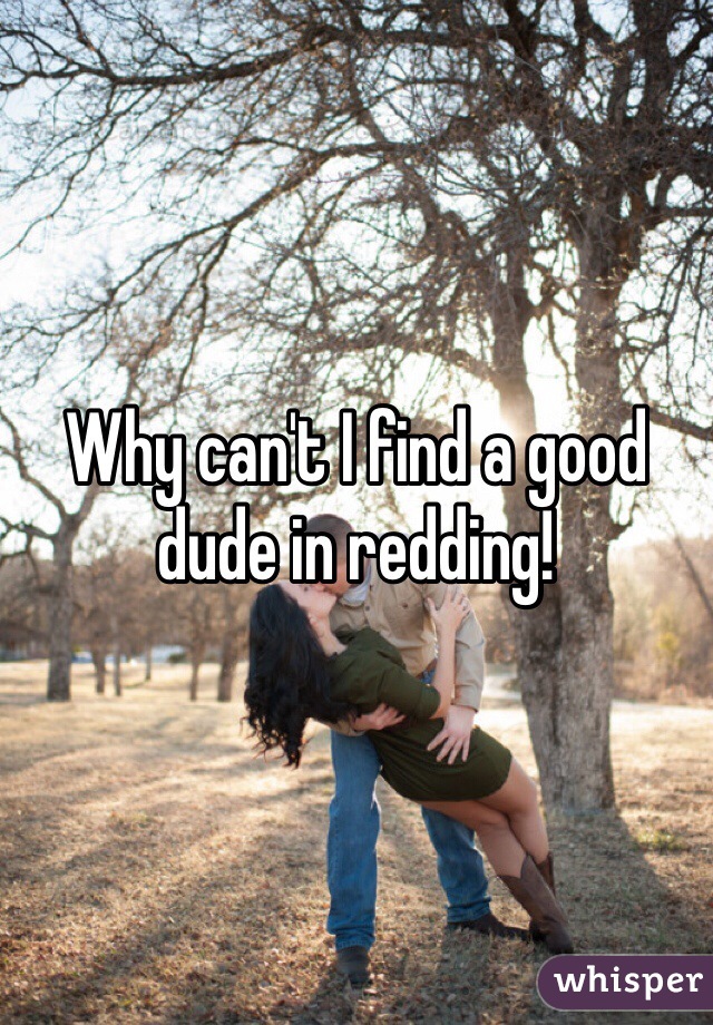 Why can't I find a good dude in redding! 