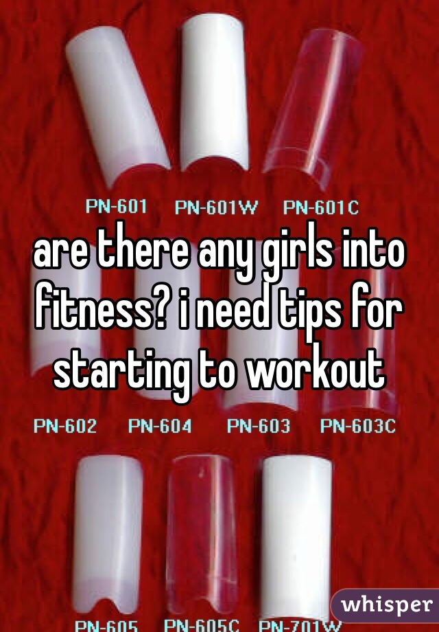 are there any girls into fitness? i need tips for starting to workout