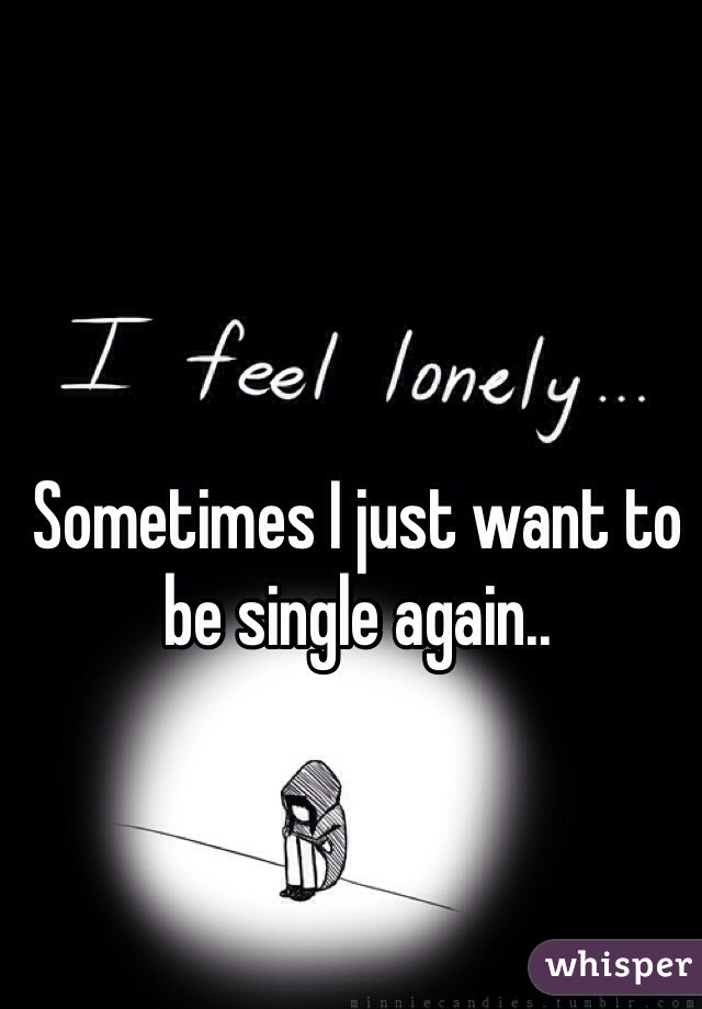 Sometimes I just want to be single again..