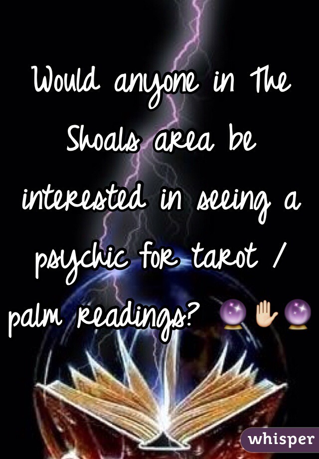 Would anyone in The Shoals area be interested in seeing a psychic for tarot / palm readings? 🔮✋🔮