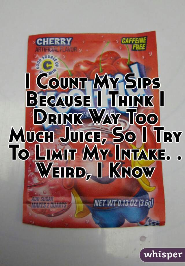 I Count My Sips Because I Think I Drink Way Too Much Juice, So I Try To Limit My Intake. . Weird, I Know