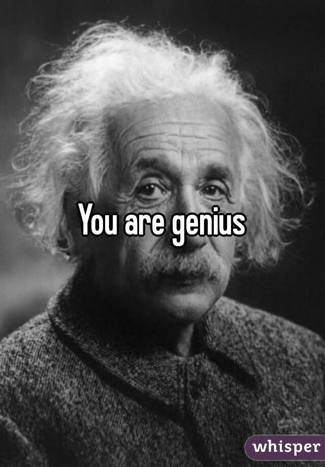 You are genius