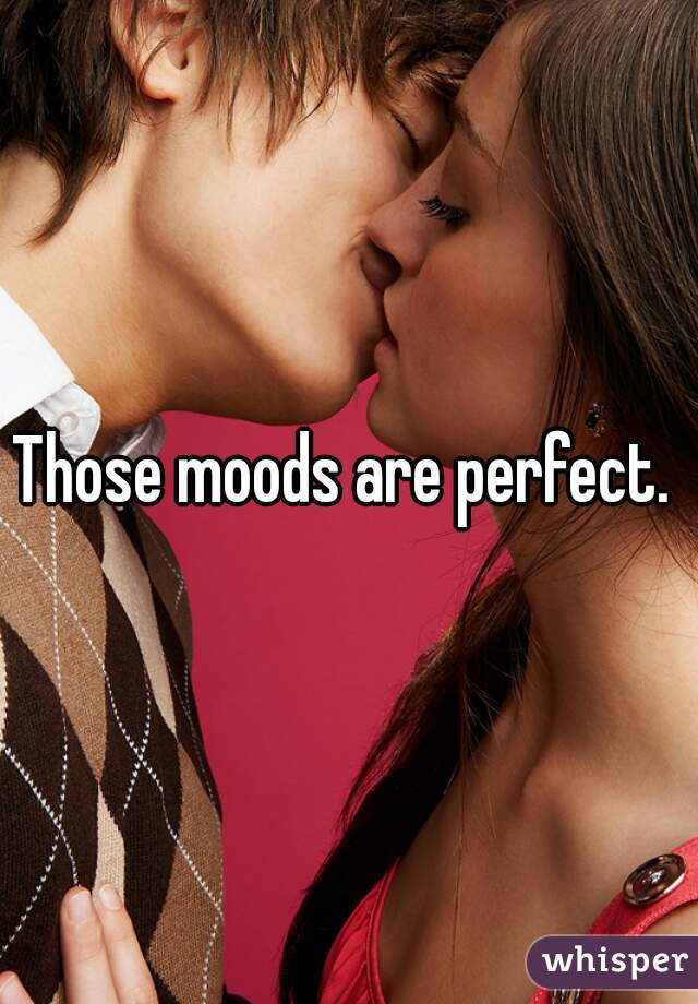 Those moods are perfect. 