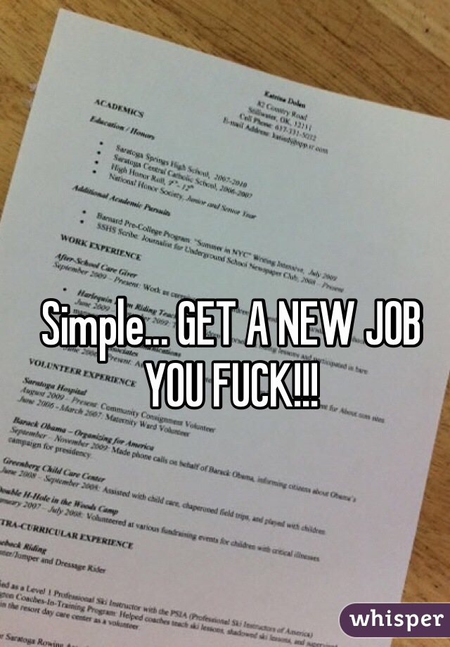 Simple... GET A NEW JOB YOU FUCK!!!