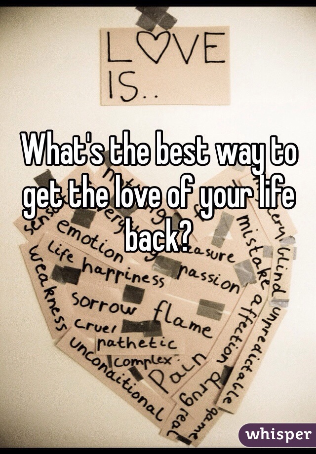 What's the best way to get the love of your life back? 