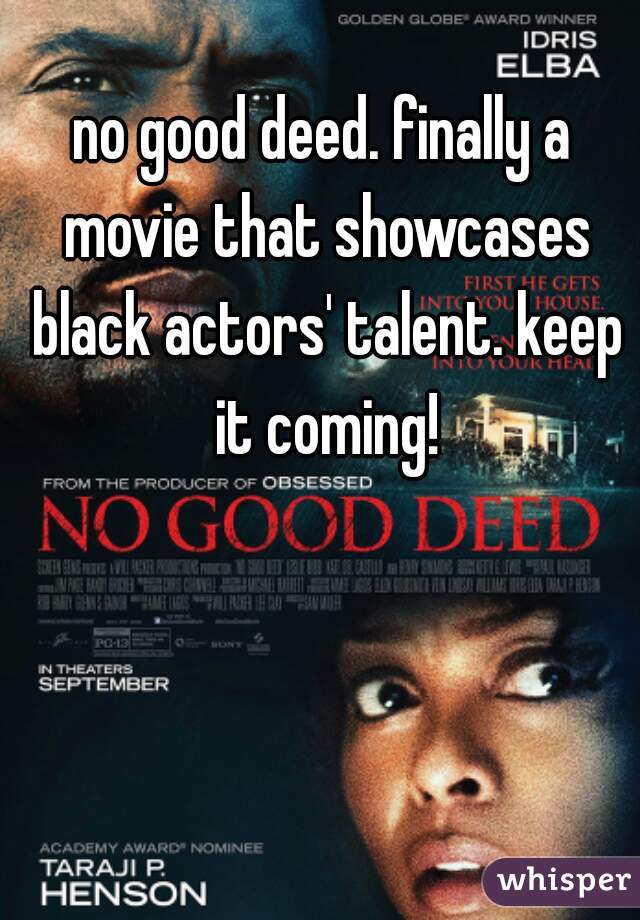 no good deed. finally a movie that showcases black actors' talent. keep it coming!