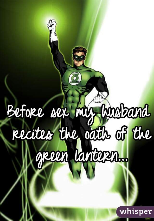 Before sex my husband recites the oath of the green lantern...