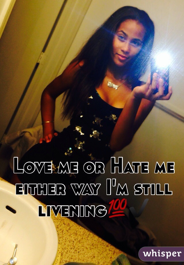 Love me or Hate me either way I'm still livening💯✔️