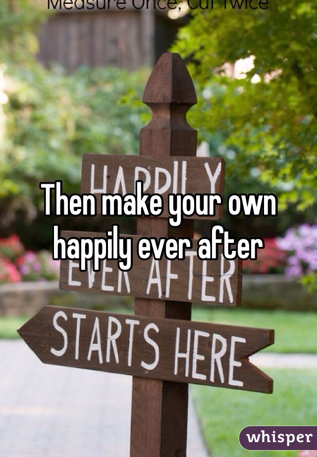 Then make your own happily ever after