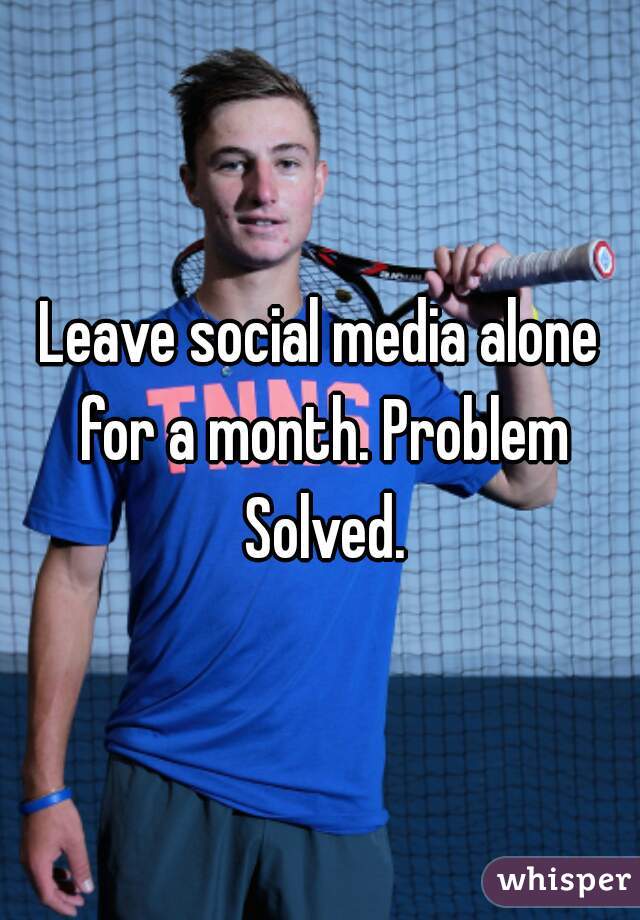 Leave social media alone for a month. Problem Solved.