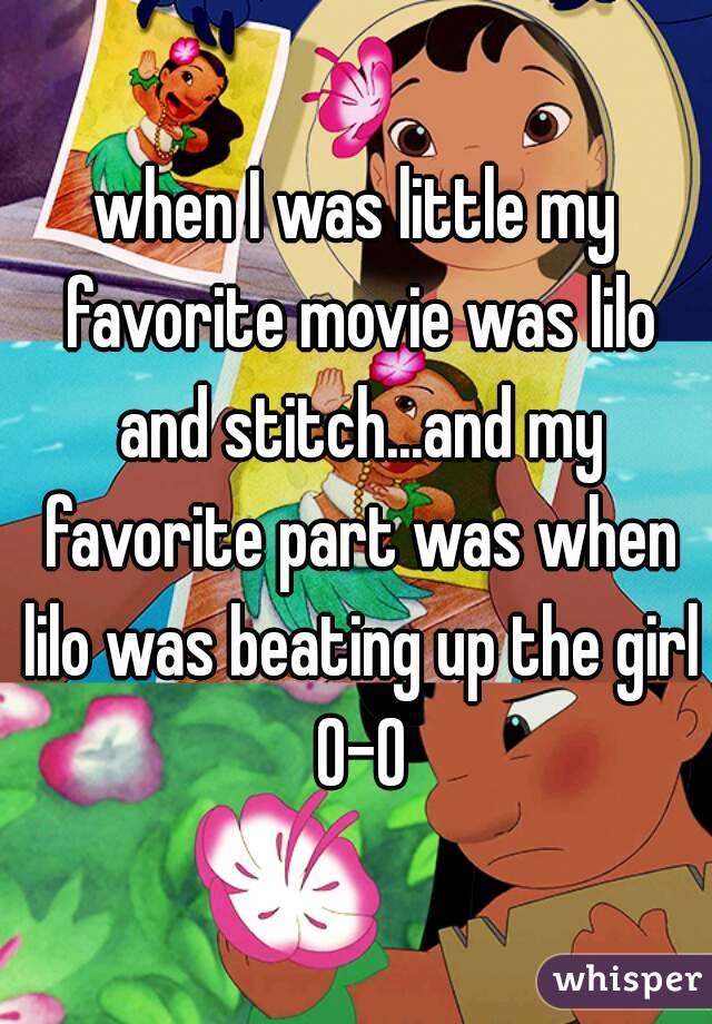 when I was little my favorite movie was lilo and stitch...and my favorite part was when lilo was beating up the girl 0-0