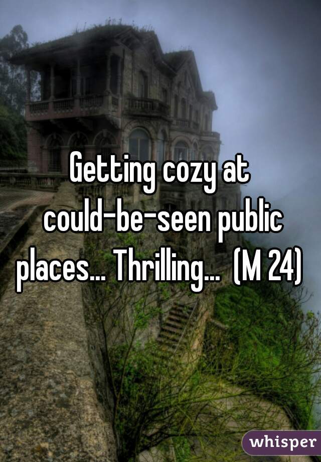 Getting cozy at could-be-seen public places... Thrilling...  (M 24) 