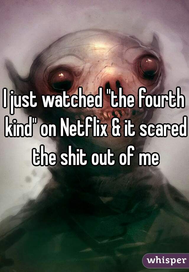 I just watched "the fourth kind" on Netflix & it scared the shit out of me