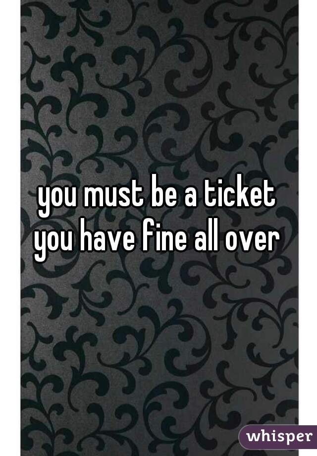 you must be a ticket
you have fine all over