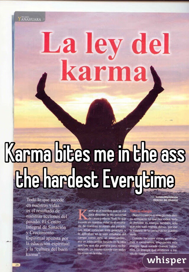 Karma bites me in the ass the hardest Everytime 