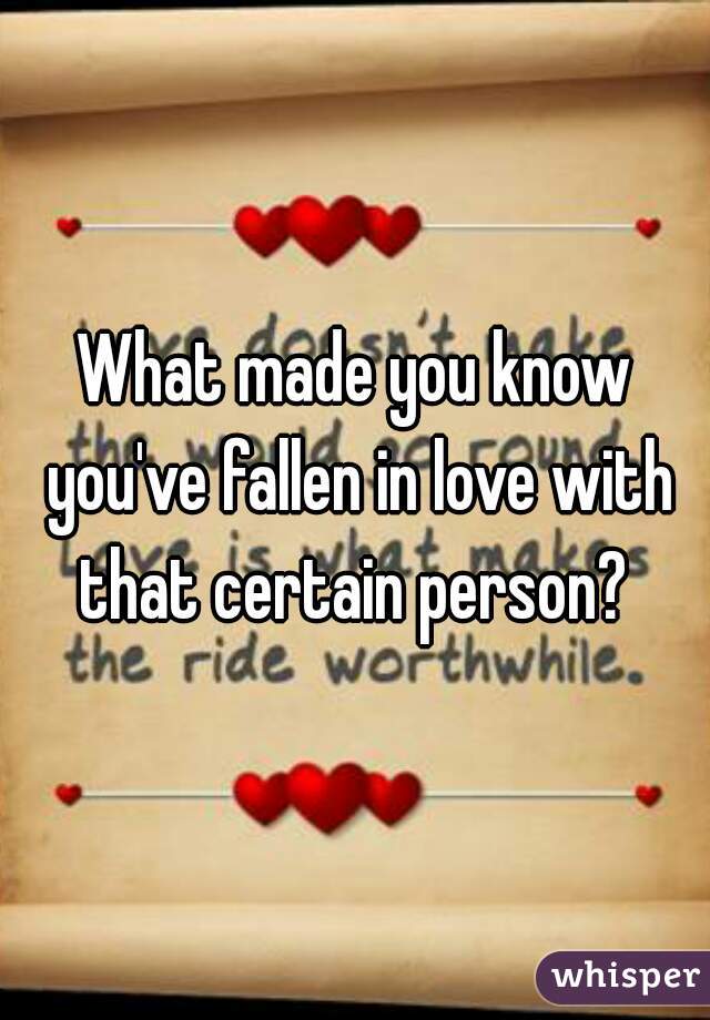 What made you know you've fallen in love with that certain person? 