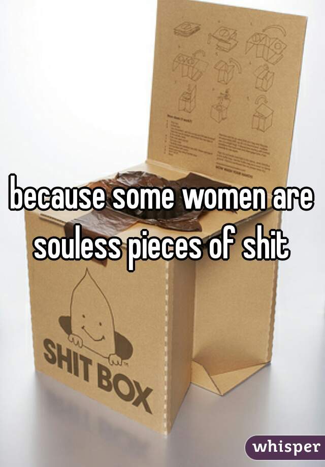 because some women are souless pieces of shit 